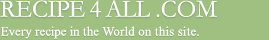 Recipe4all.com &mdash; Every recipe in the World on this site.